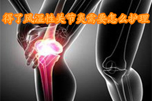得了风湿关节炎需要怎样调理呢,得了风湿性关节炎该怎么治疗呀