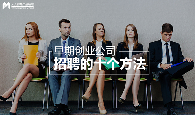 创业公司招聘的真实案例,早期创业公司招聘的十个方法