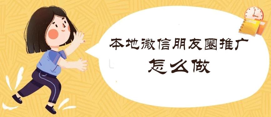 本地微信朋友圈推广怎么做,微信朋友圈推广怎么做