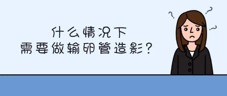 什么情况下需要做输卵管通液,什么情况下需要做输卵管造影检查