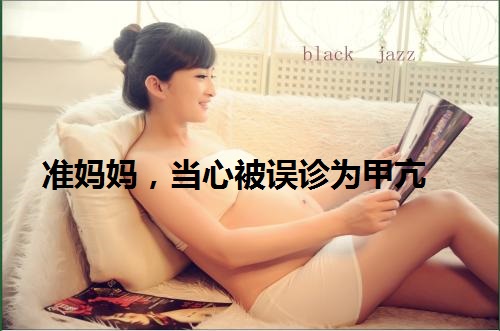 妈妈误诊为甲亢,怀孕被误诊甲亢