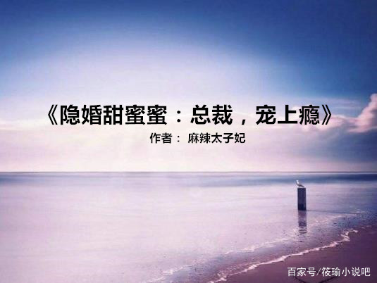 5本隐婚甜宠文：强推《甜蜜隐婚：老公大人，宠上瘾》巨甜巨宠的