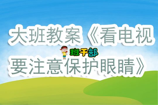 大班健康明亮的眼睛的教案,幼儿园爱护眼睛不看电视教案