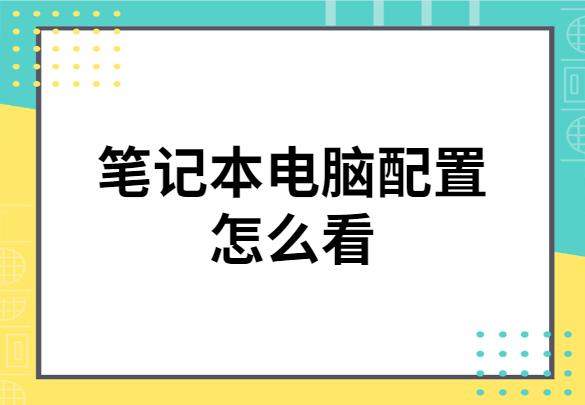 笔记本电脑配置怎么看好坏,笔记本电脑配置怎么看配置高和低