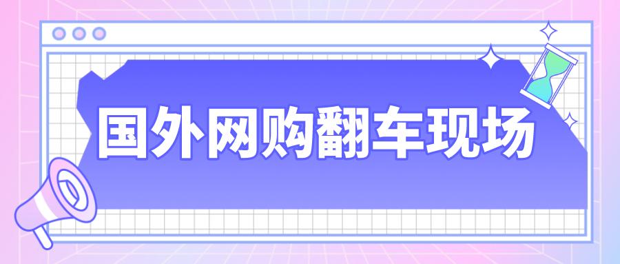 国外看购物翻车,老外网购翻车现场视频