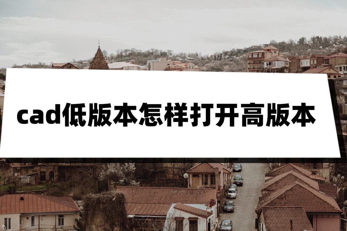 怎么把高版本的cad转换成低版本的,cad高版本转低版本丢失图层怎么办