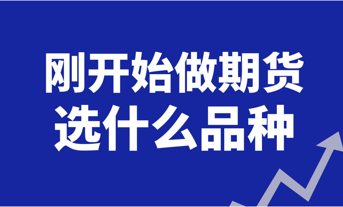 刚做期货做什么品种好,刚开始做期货怎么入手