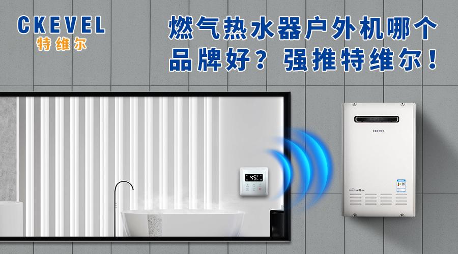 特维尔燃气热水器是哪里生产的,燃气热水器户外机推荐品牌