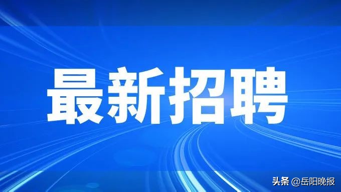 岳阳招聘信息最新招聘2023,岳阳招聘信息最新招聘2024
