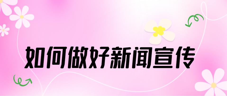 如何提高新闻宣传效果,新闻宣传需要重点关注的问题
