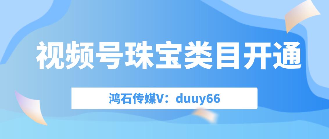 视频号怎么开通珠宝首饰类目,珠宝类目大师号怎么开通