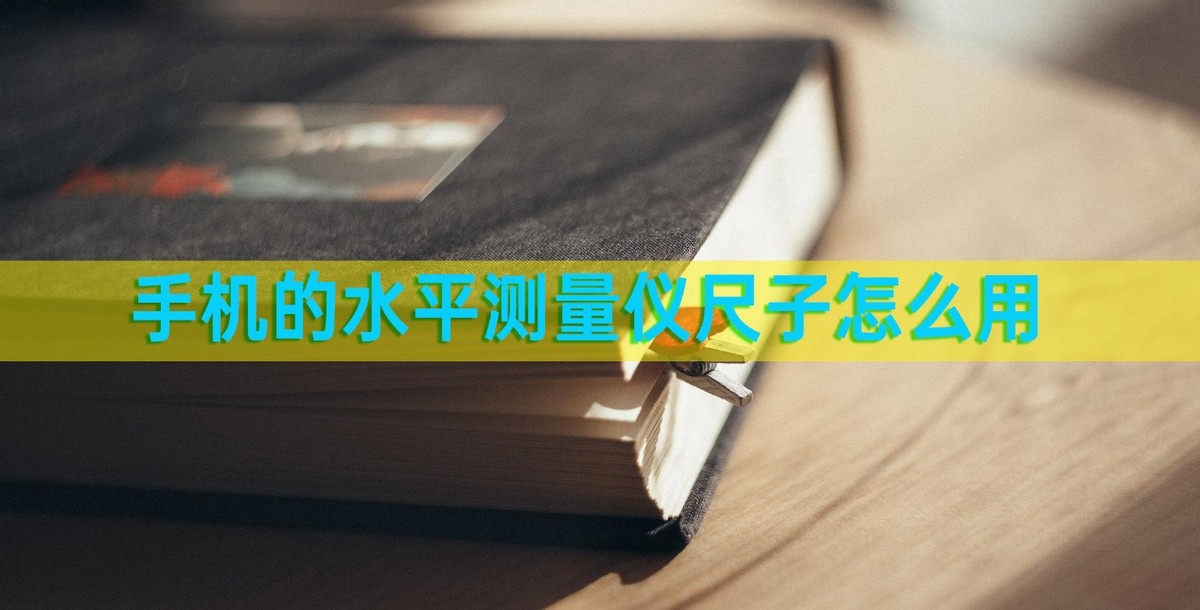 手机的水平测量仪尺子怎么用？介绍几款软件