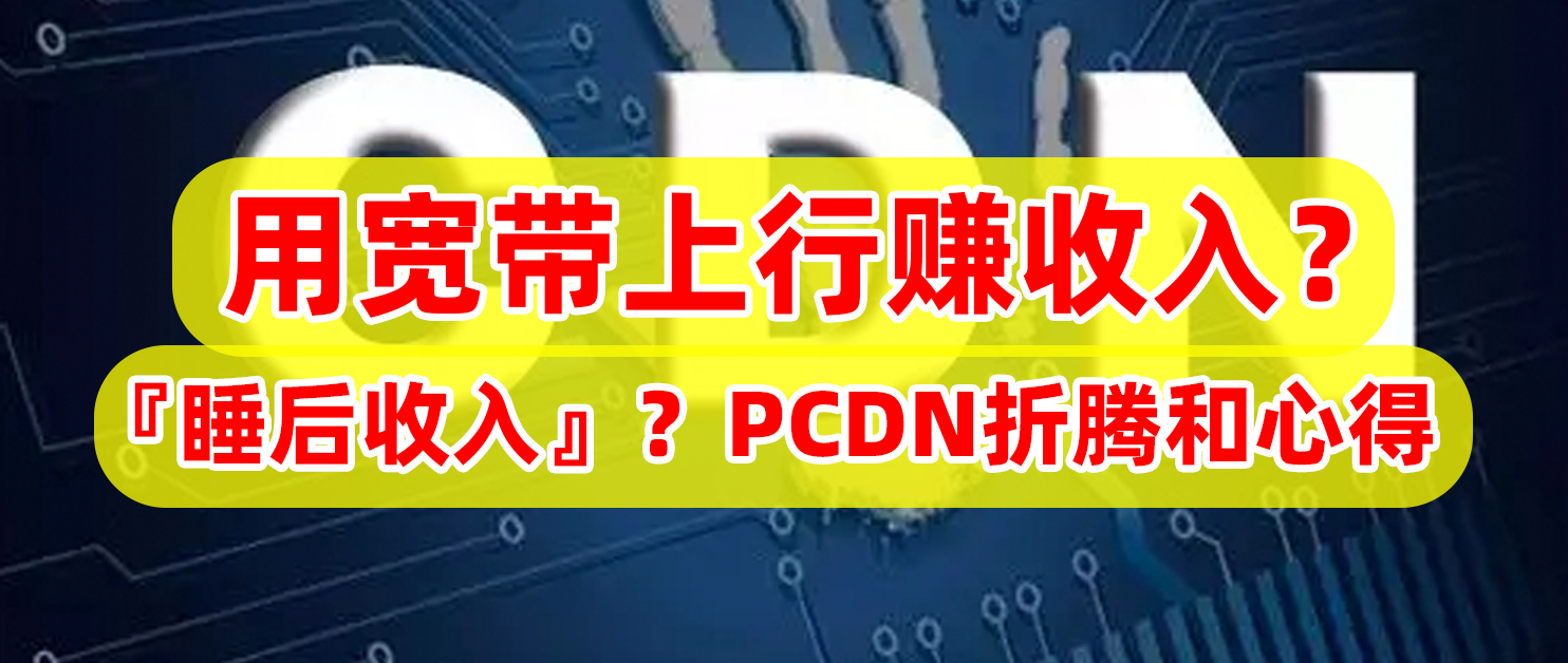 『睡后收入』靠谱吗？宽带跑PCDN的折腾和感受，说说遇到的坑！