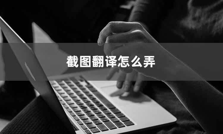 翻译软件如何截图翻译,如何截屏翻译我来教你几招