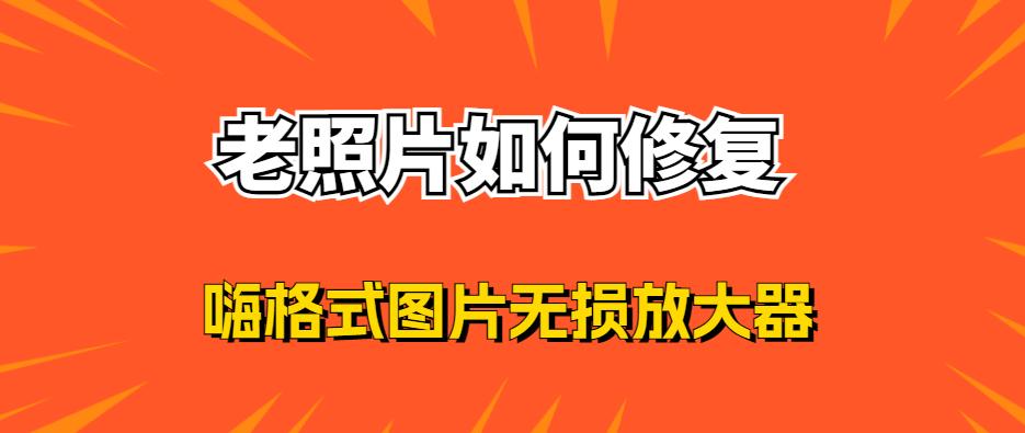 三个方法轻松学会修复老照片,老照片怎么修复成特别清晰的照片