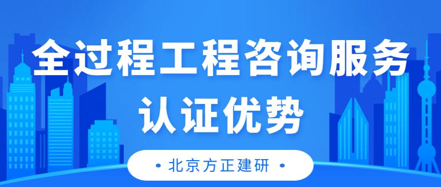 企业通过全过程工程咨询服务认证，有这些优势