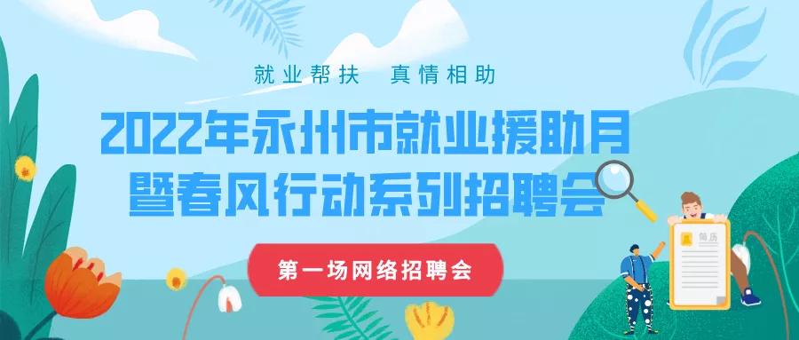 “就业帮扶，真情相助”2022年永州市就业援助月暨春风行动第一场网络招聘会即将开始，赶紧投简历啦！
