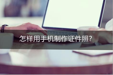 怎么利用手机制作证件照,用手机如何制作证件照