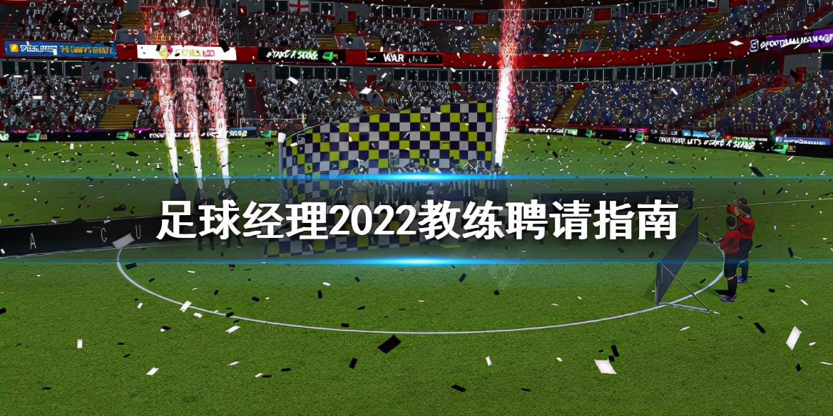 足球经理2024怎么派青训教练,足球经理2023最强助理教练