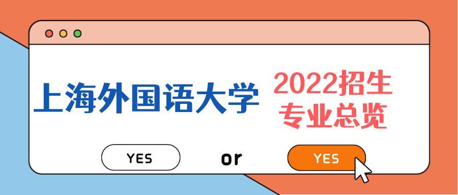 【速看汇总】上海外国语大学2022年招生专业全纪录！