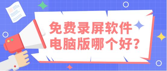 最好用的免费电脑录屏软件有哪些,免费的电脑版录屏软件哪个好