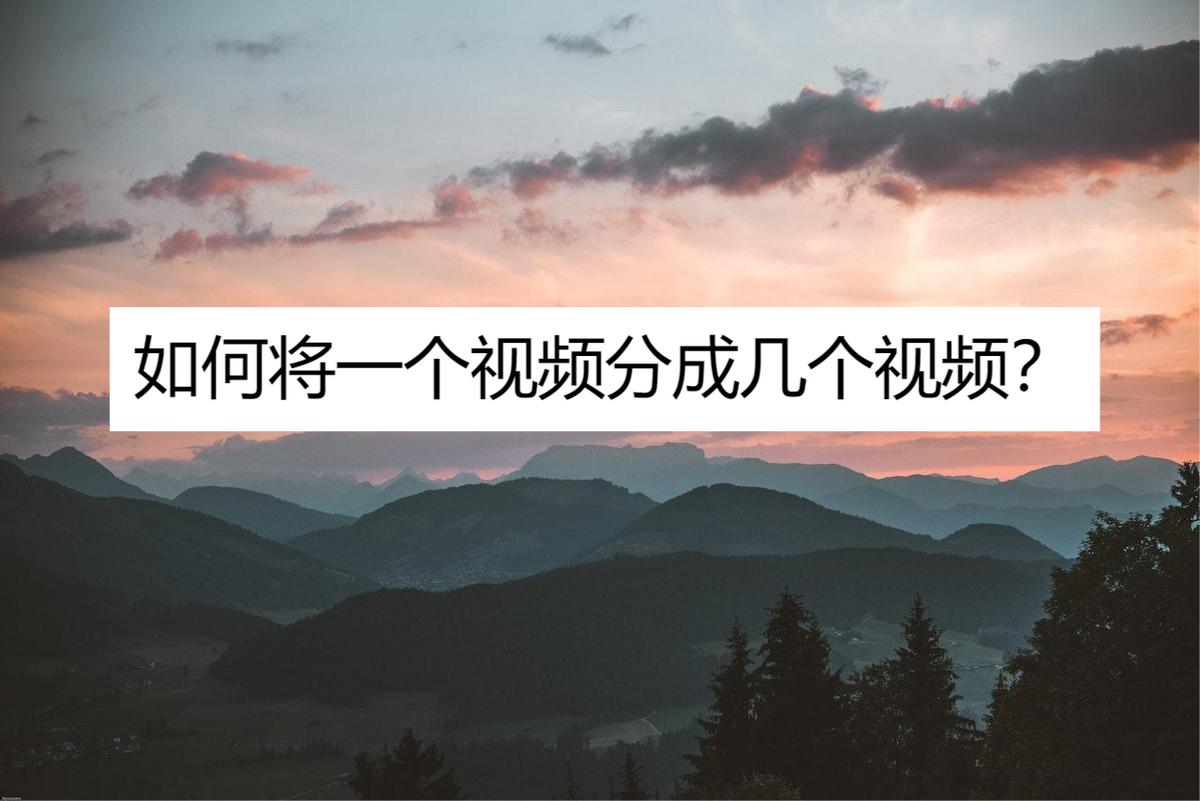 如何将一个视频分成几个视频？推荐使用这三个软件