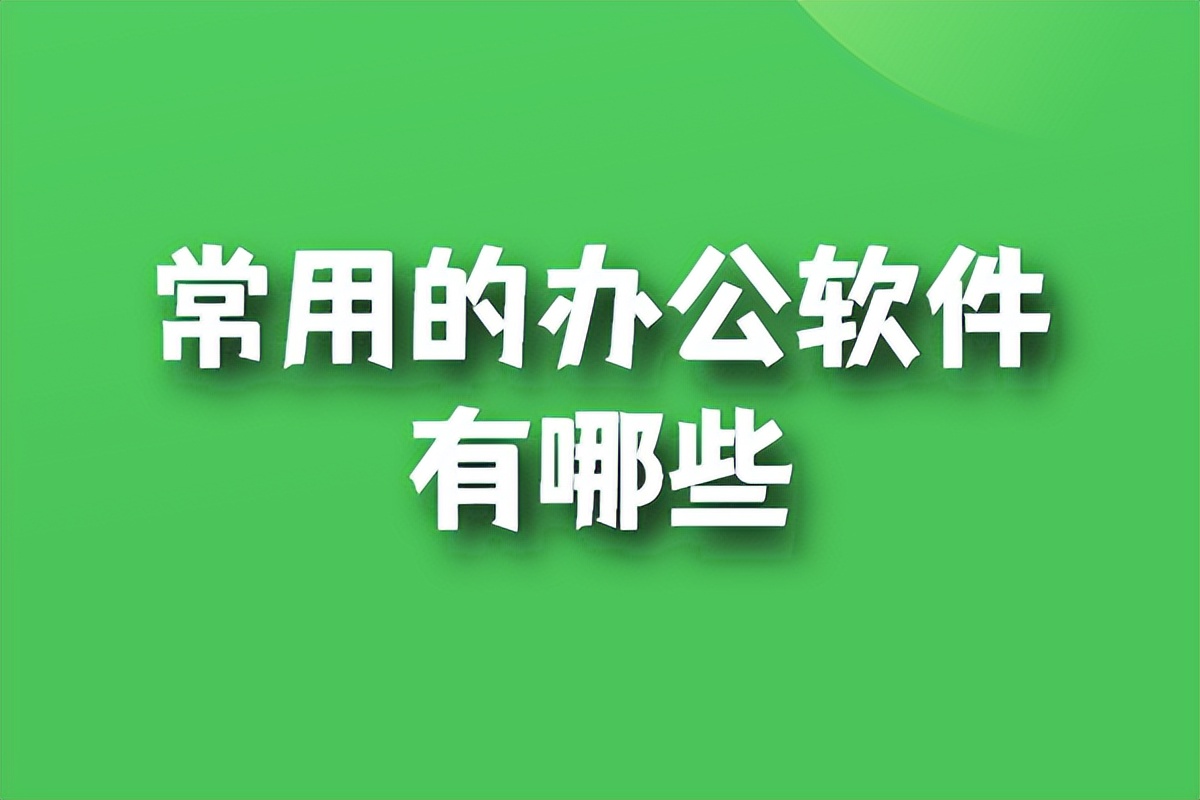 职场最常用的办公软件,办公常用软件的基本操作