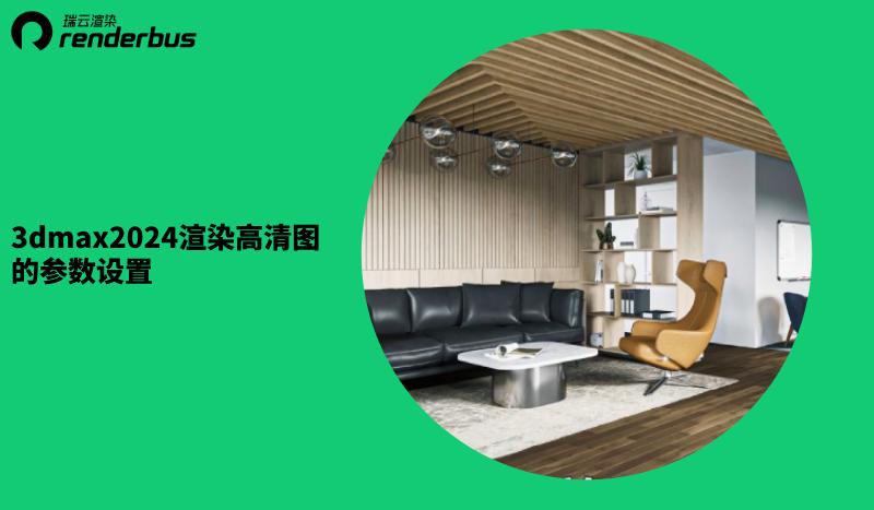 3dmax2024渲染大图,2024版3dmax渲染成图参数