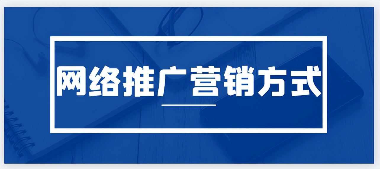 网络推广和网络营销的方法有哪些,网络推广营销方法有哪些