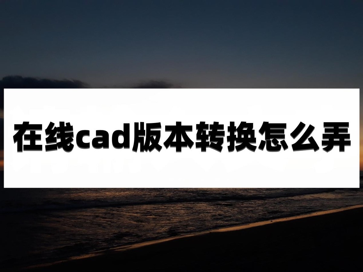 cad版本转换器怎样转换为低版本,cad转换pdf怎么转换