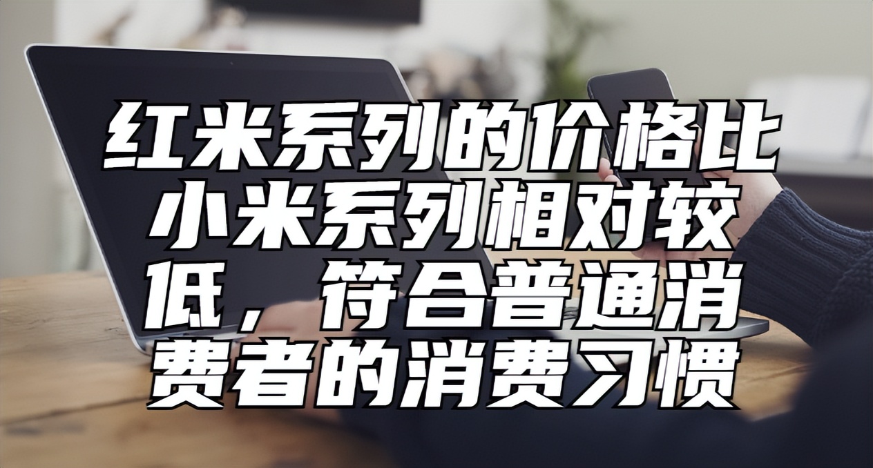 小米旗下的红米为什么那么便宜 (为什么小米系列比红米质量好)