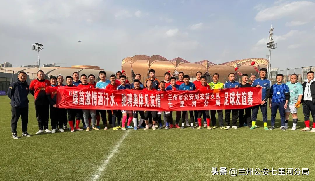 “绿茵激情洒汗水驰骋奥体见友情”——兰州公安七里河分局与交警支队开展足球友谊赛