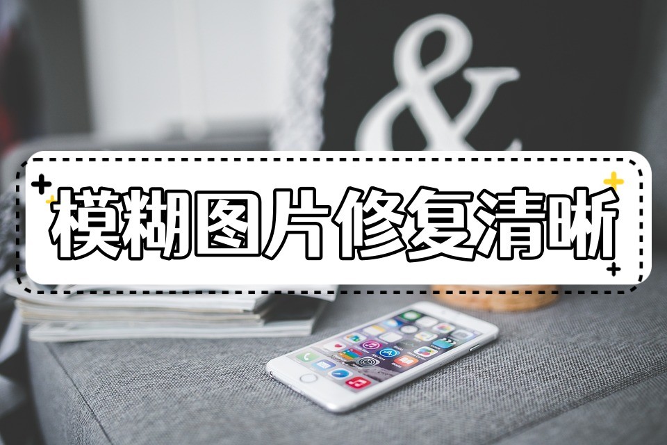 如何将模糊的照片修复得清晰,修复模糊视频变清晰用什么软件