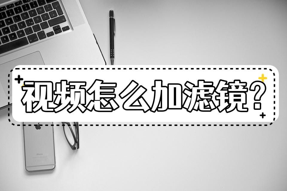 如何给自己的视频加滤镜,怎么样给视频增加滤镜