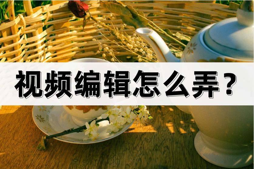 视频编辑操作步骤,视频编辑技巧教程