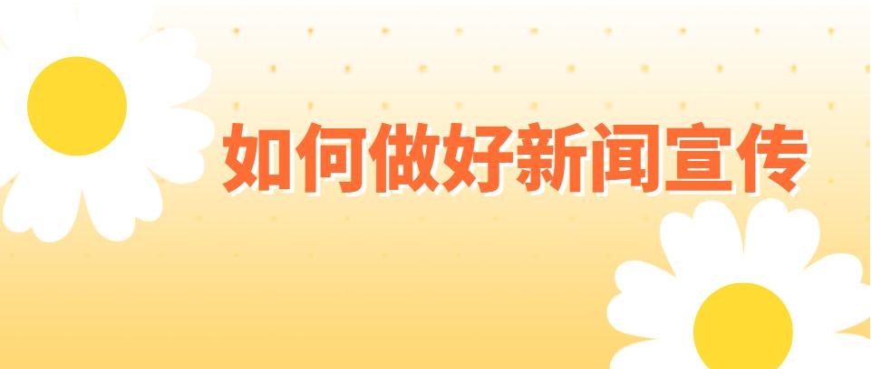 如何提高新闻宣传效果,新闻宣传需要重点关注的问题