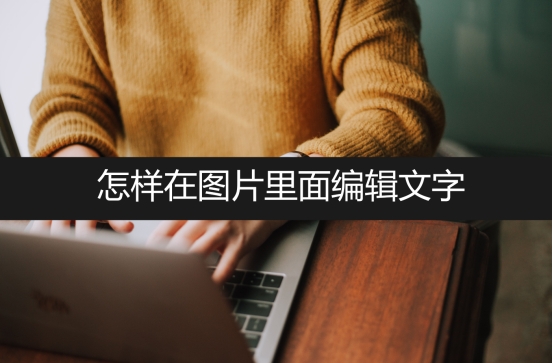 文档里面的图片怎么编辑文字,在图片上编辑文字哪个软件最方便