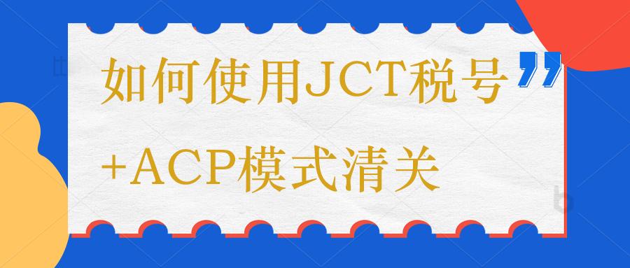 日本清关acp,日本jct和acp怎么合规申报