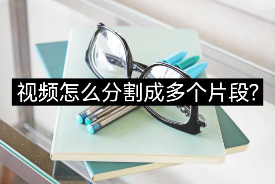 视频怎么分割成多个片段？教你使用两个妙招