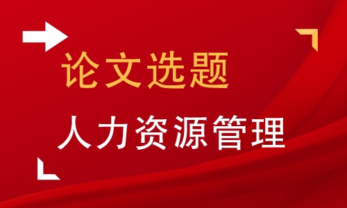 人力资源管理方向的毕业论文,人力资源管理方向的毕业论文题目