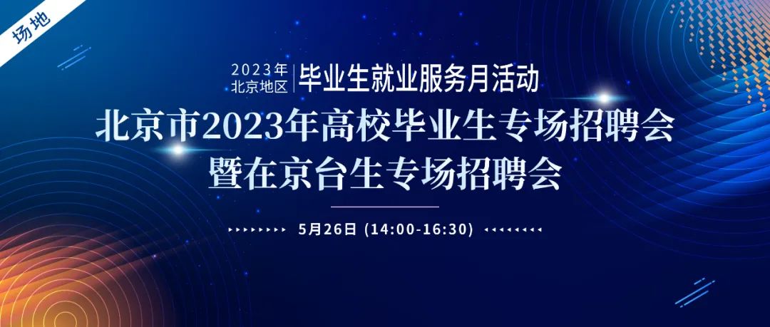 5月26日，2023年北京地区毕业生就业服务月活动—北京市2023年高校毕业生专场招聘会暨在京台生专场招聘会